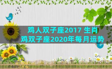 鸡人双子座2017 生肖鸡双子座2020年每月运势